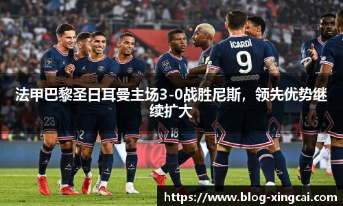 法甲巴黎圣日耳曼主场3-0战胜尼斯，领先优势继续扩大