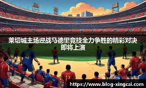 莱切城主场迎战马德里竞技全力争胜的精彩对决即将上演