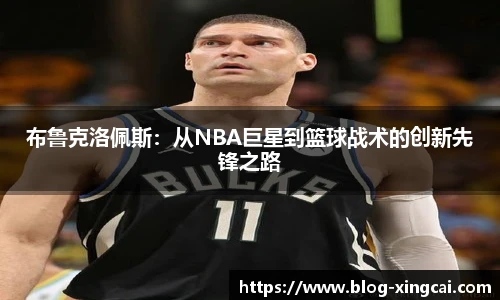 布鲁克洛佩斯：从NBA巨星到篮球战术的创新先锋之路
